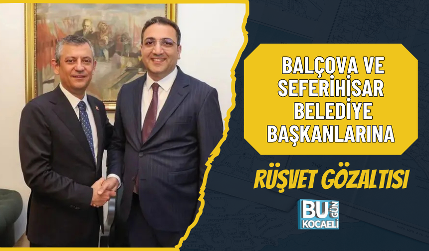 BALÇOVA VE SEFERİHİSAR BELEDİYE BAŞKANLARINA RÜŞVET GÖZALTISI
