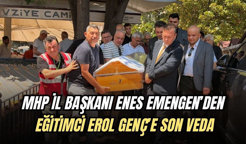 MHP İL BAŞKANI ENES EMENGEN’DEN EĞİTİMCİ EROL GENÇ’E SON VEDA