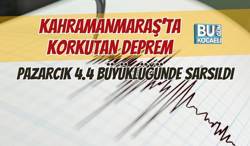 KAHRAMANMARAŞ'TA KORKUTAN DEPREM: PAZARCIK 4.4 BÜYÜKLÜĞÜNDE SARSILDI
