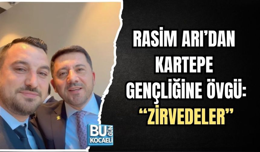 RASİM ARI’DAN KARTEPE VE KOCAELİ GENÇLİĞİNE ÖVGÜ: “ZİRVEDELER”