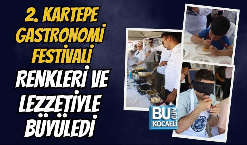 2. KARTEPE GASTRONOMİ FESTİVALİ RENKLERİ VE LEZZETİYLE BÜYÜLEDİ