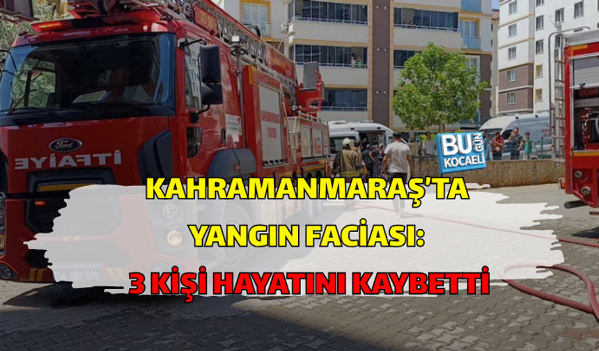 KAHRAMANMARAŞ’TA YANGIN FACİASI: 3 KİŞİ HAYATINI KAYBETTİ