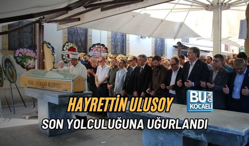 HAYRETTİN ULUSOY SON YOLCULUĞUNA UĞURLANDI