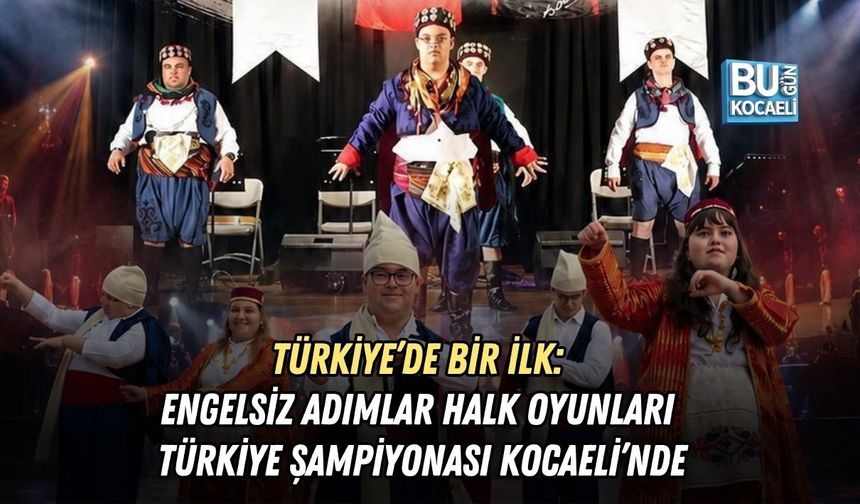 TÜRKİYE’DE BİR İLK: ENGELSİZ ADIMLAR HALK OYUNLARI TÜRKİYE ŞAMPİYONASI KOCAELİ’NDE