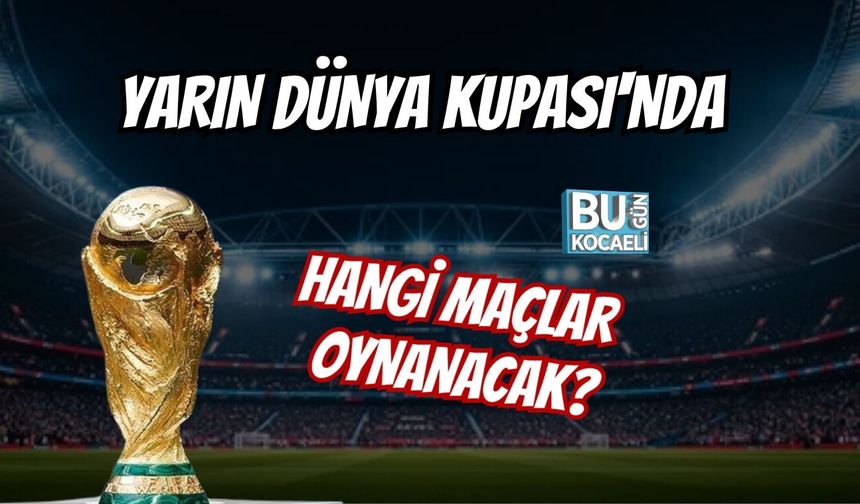 YARIN DÜNYA KUPASI'NDA HANGİ MAÇLAR OYNANACAK?