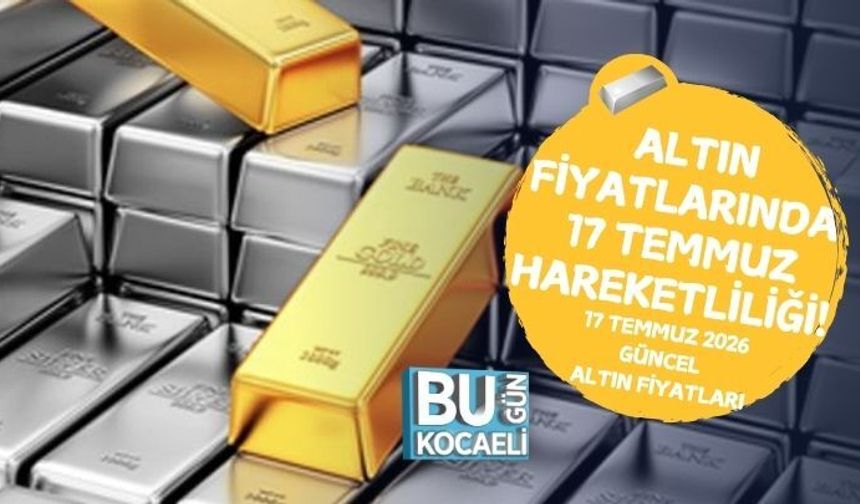 ALTIN FİYATLARINDA 17 TEMMUZ HAREKETLİLİĞİ!