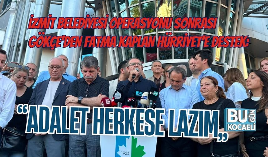 İZMİT BELEDİYESİ OPERASYONU SONRASI SERTİF GÖKÇE’DEN FATMA KAPLAN HÜRRİYET’E DESTEK: “ADALET HERKESE LAZIM”