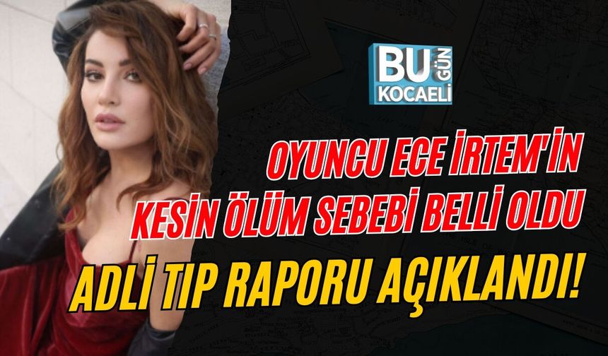 OYUNCU ECE İRTEM'İN KESİN ÖLÜM SEBEBİ BELLİ OLDU: ADLİ TIP RAPORU AÇIKLANDI!