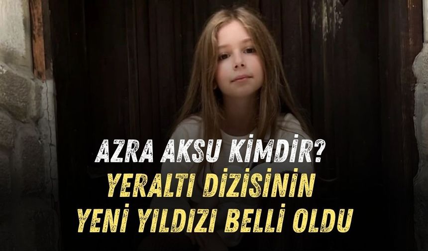 AZRA AKSU KİMDİR? YERALTI DİZİSİNİN YENİ YILDIZI BELLİ OLDU