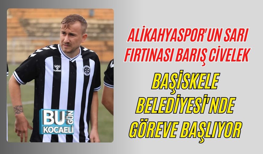 ALİKAHYASPOR'UN SARI FIRTINASI BARIŞ CİVELEK BAŞİSKELE BELEDİYESİ'NDE GÖREVE BAŞLIYOR