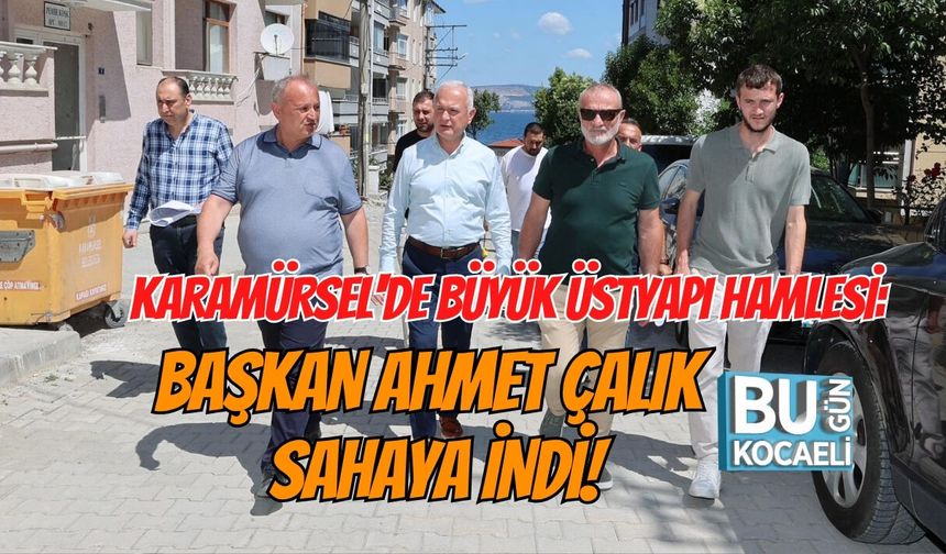 KARAMÜRSEL'DE BÜYÜK ÜSTYAPI HAMLESİ: BAŞKAN AHMET ÇALIK SAHAYA İNDİ!