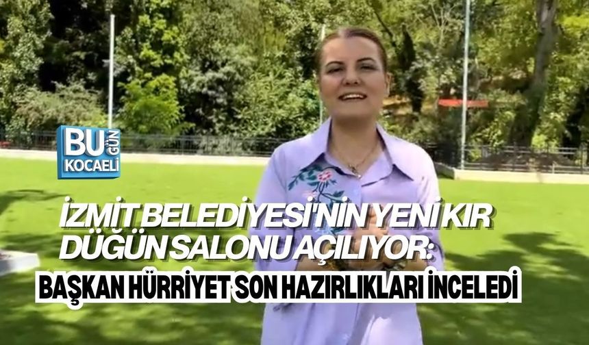İZMİT BELEDİYESİ'NİN YENİ KIR DÜĞÜN SALONU AÇILIYOR: BAŞKAN HÜRRİYET SON HAZIRLIKLARI İNCELEDİ
