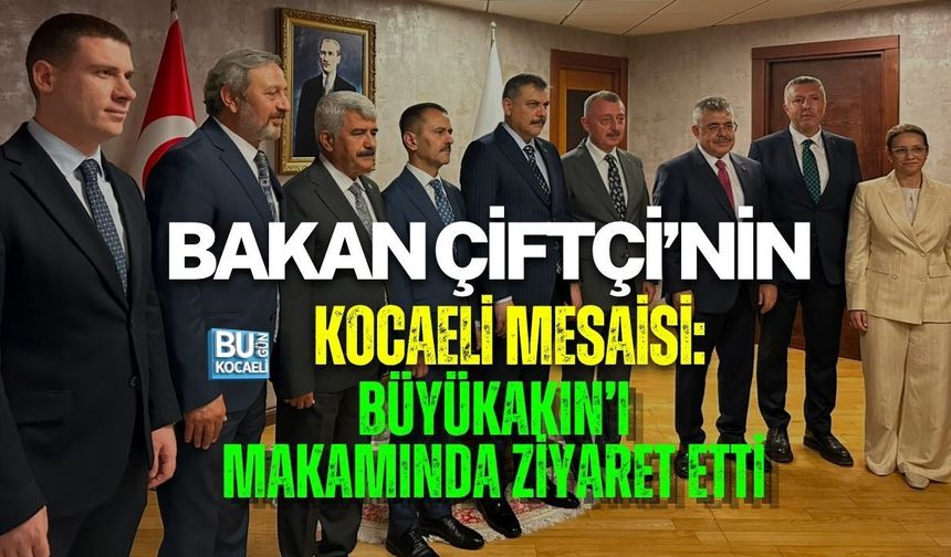 BAKAN ÇİFTÇİ’NİN KOCAELİ MESAİSİ: BÜYÜKAKIN’I MAKAMINDA ZİYARET ETTİ