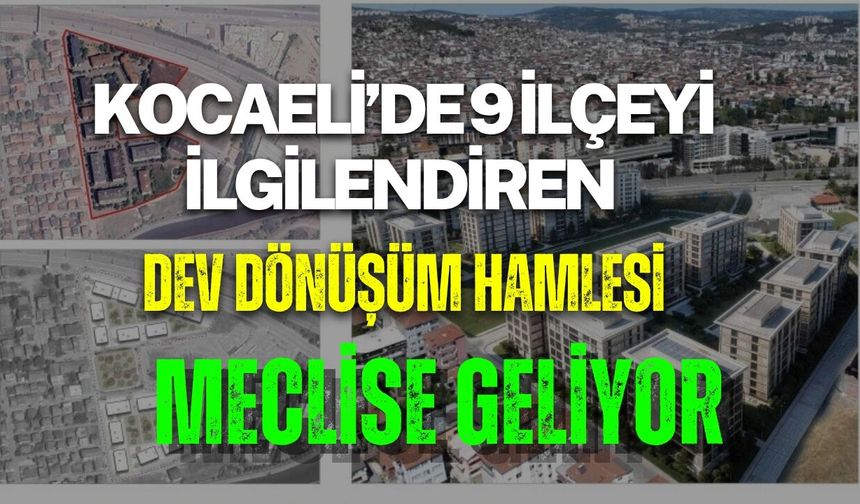 KOCAELİ’DE 9 İLÇEYİ İLGİLENDİREN DEV DÖNÜŞÜM HAMLESİ MECLİSE GELİYOR