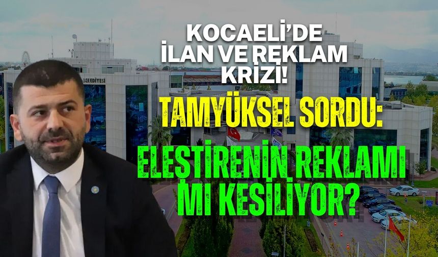 KOCAELİ’DE İLAN VE REKLAM KRİZİ! TAMYÜKSEL SORDU: ELEŞTİRENİN REKLAMI MI KESİLİYOR?