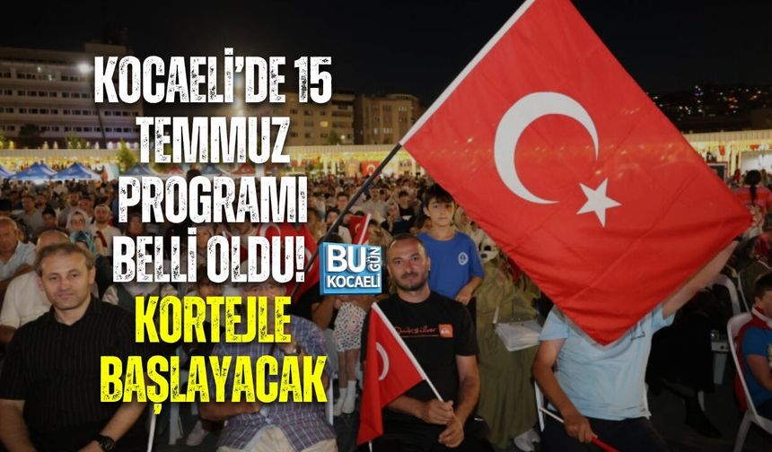 KOCAELİ’DE 15 TEMMUZ PROGRAMI BELLİ OLDU! KORTEJLE BAŞLAYACAK