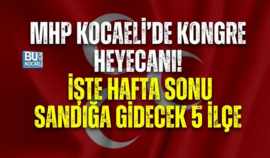 MHP KOCAELİ’DE KONGRE HEYECANI! İŞTE HAFTA SONU SANDIĞA GİDECEK 5 İLÇE