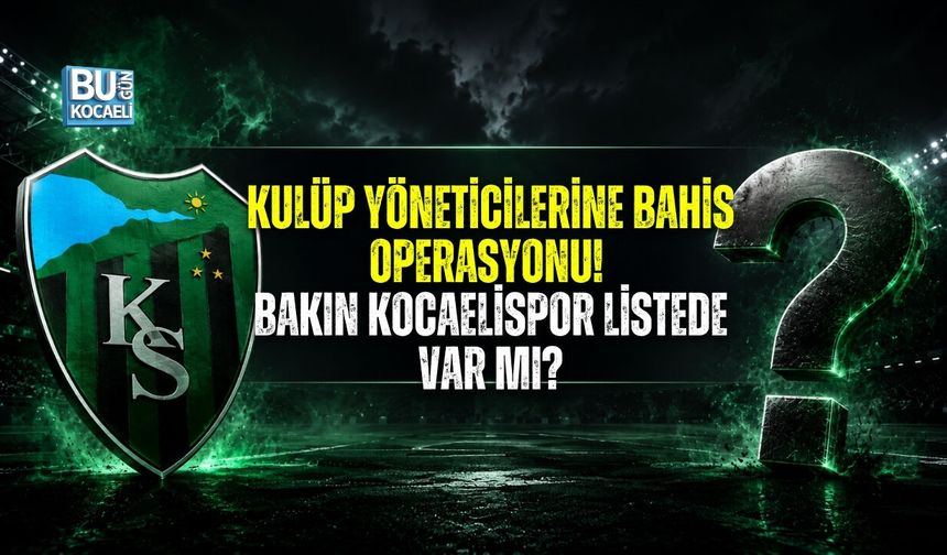 KULÜP YÖNETİCİLERİNE BAHİS OPERASYONU! KOCAELİSPOR LİSTEDE VAR MI?