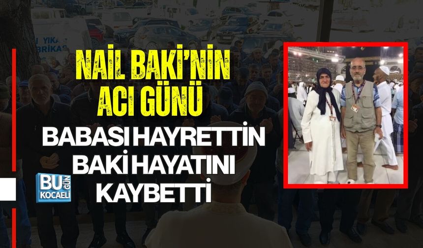 NAİL BAKİ’NİN ACI GÜNÜ: BABASI HAYRETTİN BAKİ HAYATINI KAYBETTİ