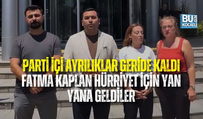 PARTİ İÇİ AYRILIKLAR GERİDE KALDI: FATMA KAPLAN HÜRRİYET İÇİN YAN YANA GELDİLER