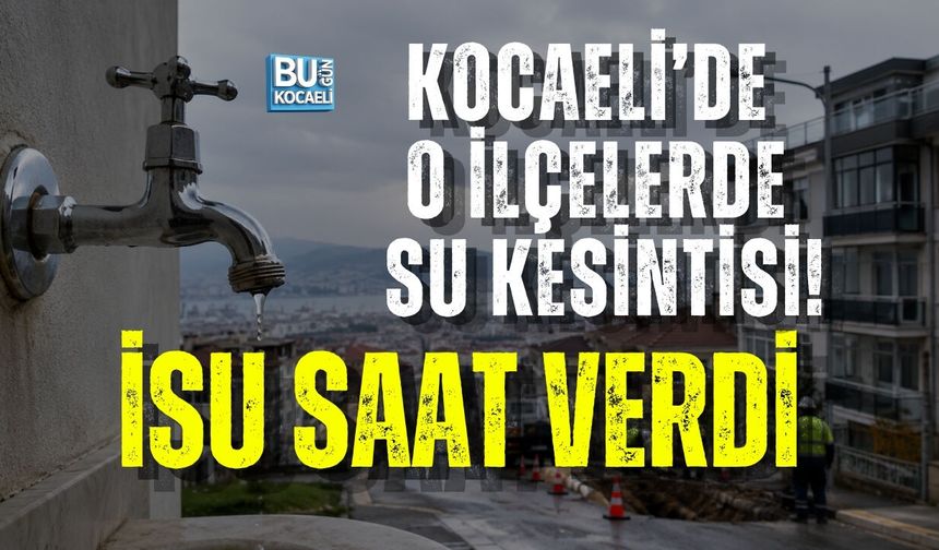KOCAELİ’DE O İLÇELERDE SU KESİNTİSİ! İSU SAAT VERDİ