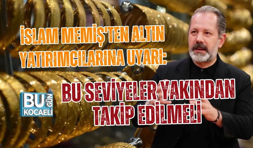 İSLAM MEMİŞ'TEN ALTIN YATIRIMCILARINA UYARI: BU SEVİYELER YAKINDAN TAKİP EDİLMELİ