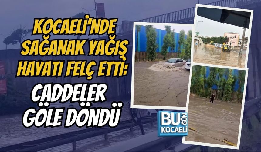 KOCAELİ’NDE SAĞANAK YAĞIŞ HAYATI FELÇ ETTİ: CADDELER GÖLE DÖNDÜ