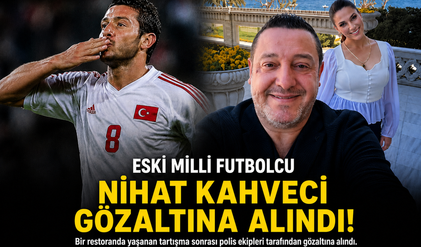 ESKİ MİLLİ FUTBOLCU NİHAT KAHVECİ GÖZALTINA ALINDI!
