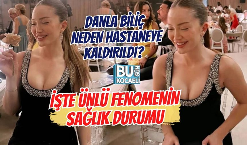 DANLA BİLİÇ NEDEN HASTANEYE KALDIRILDI? İŞTE ÜNLÜ FENOMENİN SAĞLIK DURUMU