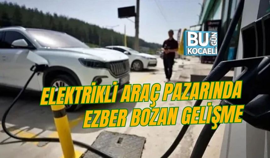 ELEKTRİKLİ ARAÇ PAZARINDA EZBER BOZAN GELİŞME