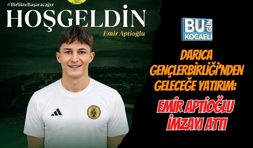DARICA GENÇLERBİRLİĞİ'NDEN GELECEĞE YATIRIM: EMİR APTİOĞLU İMZAYI ATTI