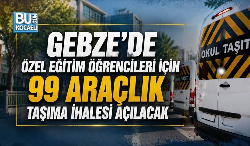 GEBZE’DE ÖZEL EĞİTİM ÖĞRENCİLERİ İÇİN 99 ARAÇLIK TAŞIMA İHALESİ AÇILACAK
