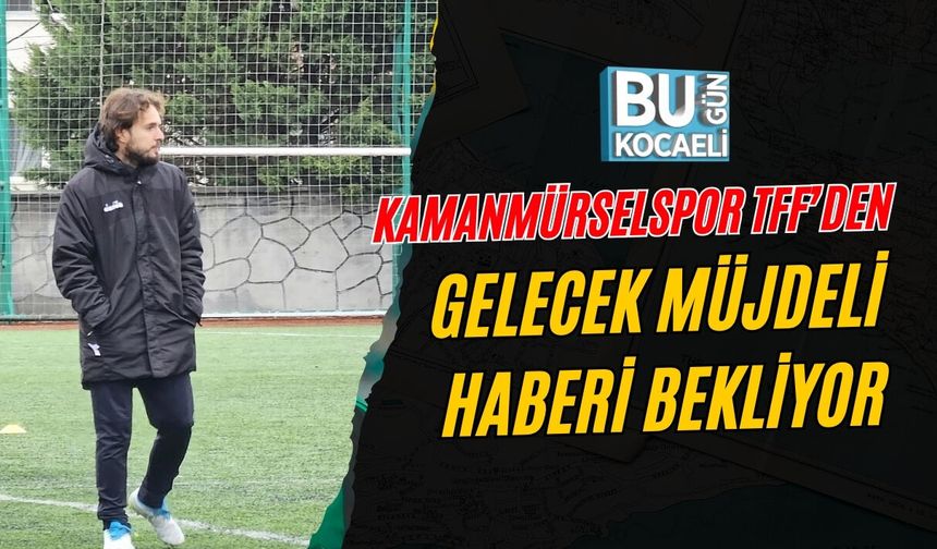 KAMANMÜRSELSPOR TFF’DEN GELECEK MÜJDELİ HABERİ BEKLİYOR