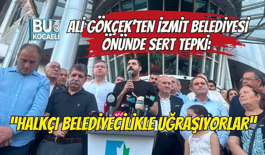 ALİ GÖKÇEK’TEN İZMİT BELEDİYESİ ÖNÜNDE SERT TEPKİ: “HALKÇI BELEDİYECİLİKLE UĞRAŞIYORLAR”
