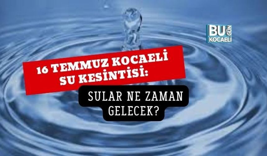 16 TEMMUZ KOCAELİ SU KESİNTİSİ: HANGİ İLÇE VE MAHALLELERDE SULAR KESİLECEK?