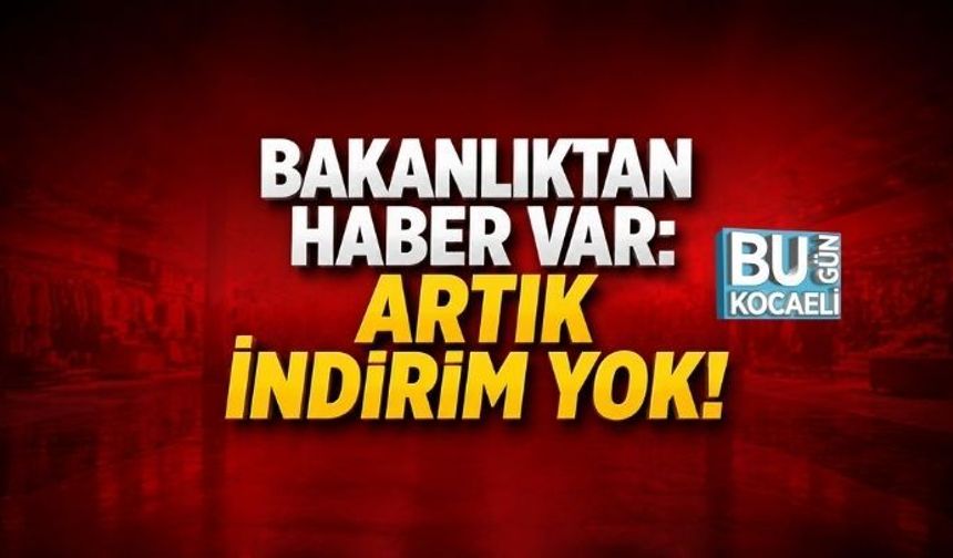 BAKANLIKTAN HABER VAR: ARTIK İNDİRİM YOK!