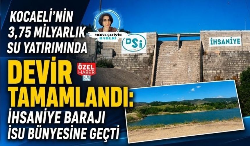 KOCAELİ’NİN 3,75 MİLYARLIK SU YATIRIMINDA DEVİR TAMAMLANDI: İHSANİYE BARAJI İSU BÜNYESİNE GEÇTİ