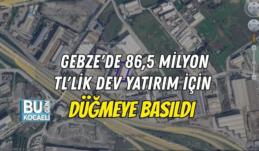 GEBZE'DE 86,5 MİLYON TL'LİK DEV YATIRIM İÇİN DÜĞMEYE BASILDI