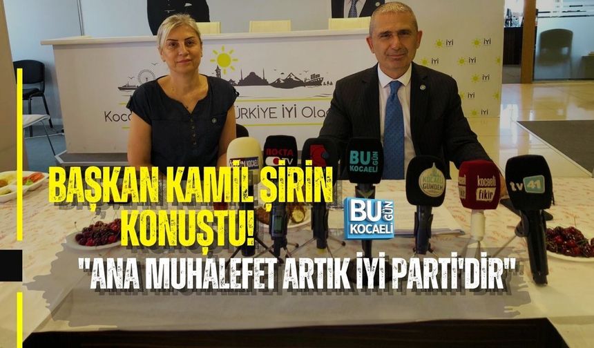 BAŞKAN KAMİL ŞİRİN KONUŞTU! "ANA MUHALEFET ARTIK İYİ PARTİ'DİR"