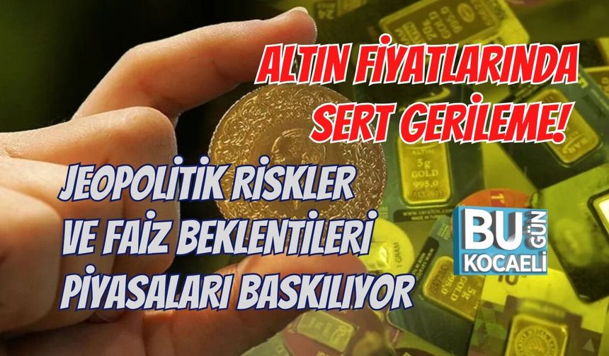 ALTIN FİYATLARINDA SERT GERİLEME! JEOPOLİTİK RİSKLER VE FAİZ BEKLENTİLERİ PİYASALARI BASKILIYOR