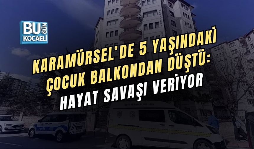 KARAMÜRSEL’DE 5 YAŞINDAKİ ÇOCUK BALKONDAN DÜŞTÜ: HAYAT SAVAŞI VERİYOR