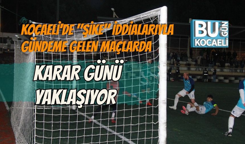 KOCAELİ'DE "ŞİKE" İDDİALARIYLA GÜNDEME GELEN MAÇLARDA KARAR GÜNÜ YAKLAŞIYOR