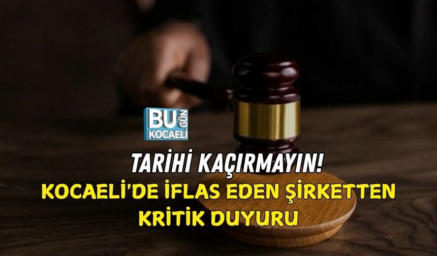 TARİHİ KAÇIRMAYIN! KOCAELİ'DE İFLAS EDEN ŞİRKETTEN KRİTİK DUYURU