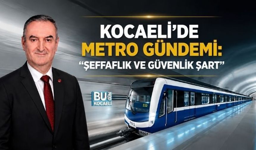 KOCAELİ’DE METRO GÜNDEMİ: "ŞEFFAFLIK VE GÜVENLİK ŞART"