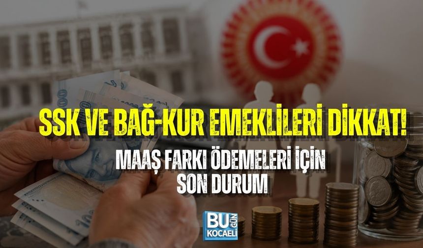 SSK VE BAĞ-KUR EMEKLİLERİ DİKKAT! MAAŞ FARKI ÖDEMELERİ İÇİN SON DURUM