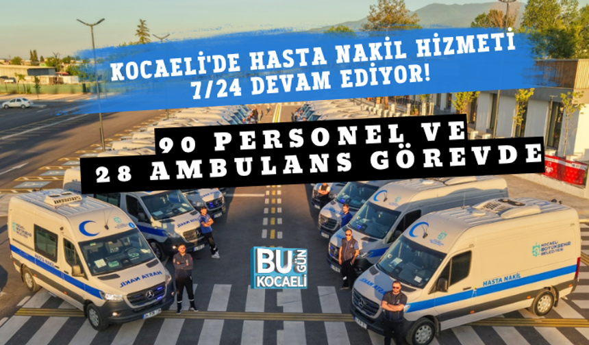 KOCAELİ'DE HASTA NAKİL HİZMETİ 7/24 DEVAM EDİYOR! 90 PERSONEL VE 28 AMBULANS GÖREVDE