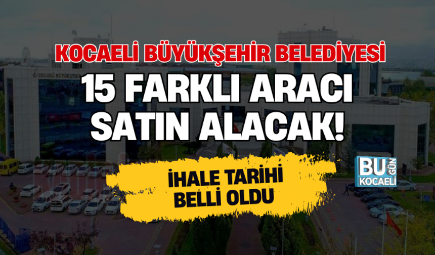KOCAELİ BÜYÜKŞEHİR BELEDİYESİ 15 FARKLI ARACI SATIN ALACAK! İHALE TARİHİ BELLİ OLDU