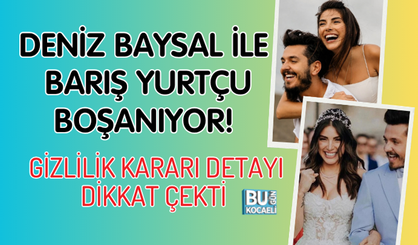 DENİZ BAYSAL İLE BARIŞ YURTÇU BOŞANIYOR! GİZLİLİK KARARI DETAYI DİKKAT ÇEKTİ