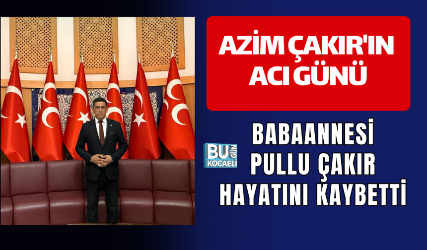 AZİM ÇAKIR'IN ACI GÜNÜ: BABAANNESİ PULLU ÇAKIR HAYATINI KAYBETTİ