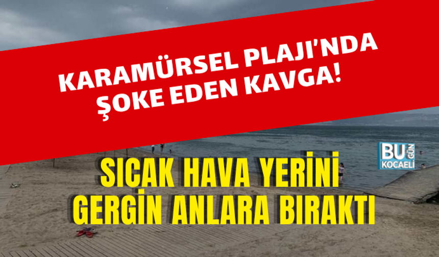 KARAMÜRSEL PLAJI’NDA ŞOKE EDEN KAVGA! SICAK HAVA YERİNİ GERGİN ANLARA BIRAKTI